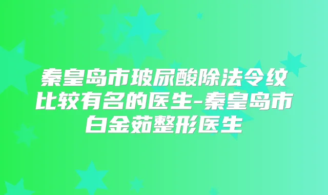 秦皇岛市玻尿酸除法令纹比较有名的医生-秦皇岛市白金茹整形医生