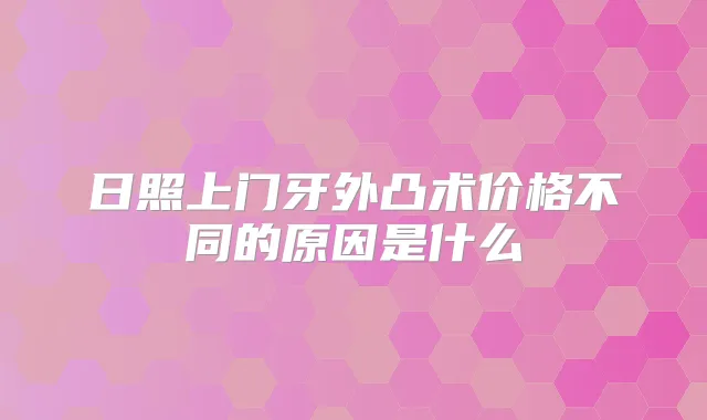 日照上门牙外凸术价格不同的原因是什么