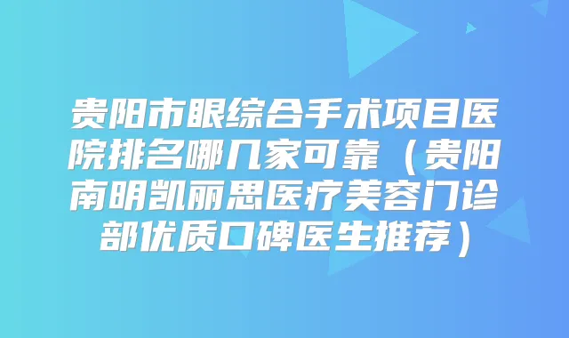 贵阳市眼综合手术项目医院排名哪几家可靠（贵阳南明凯丽思医疗美容门诊部优质口碑医生推荐）
