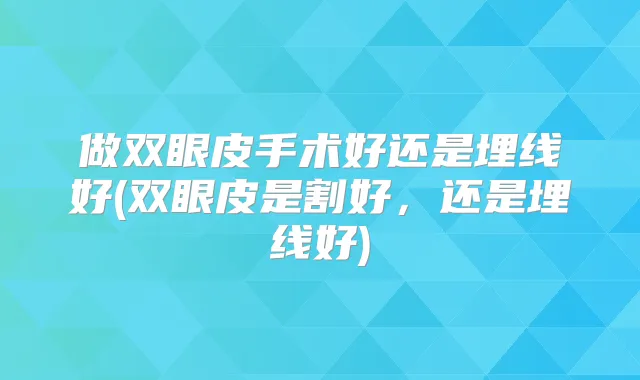 做双眼皮手术好还是埋线好(双眼皮是割好，还是埋线好)