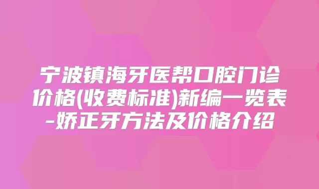 宁波镇海牙医帮口腔门诊价格(收费标准)新编一览表-娇正牙方法及价格介绍