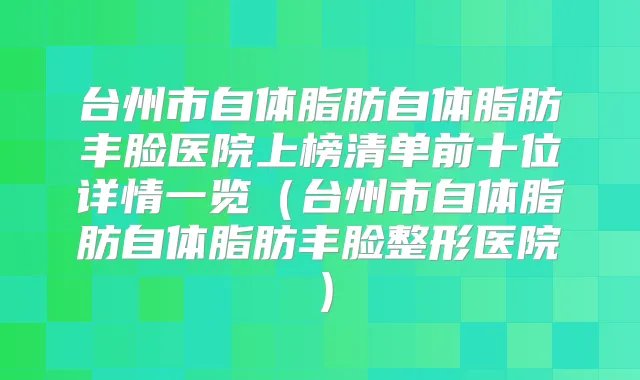 台州市自体脂肪自体脂肪丰脸医院上榜清单前十位详情一览（台州市自体脂肪自体脂肪丰脸整形医院）