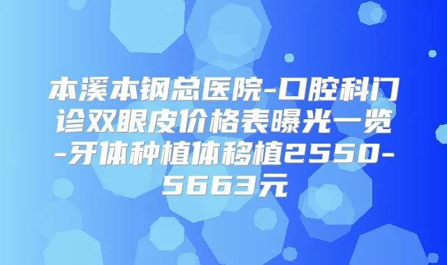 本溪本钢总医院-口腔科门诊双眼皮价格表曝光一览-牙体种植体移植2550-5663元