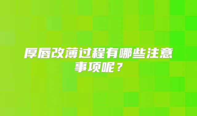 厚唇改薄过程有哪些注意事项呢？
