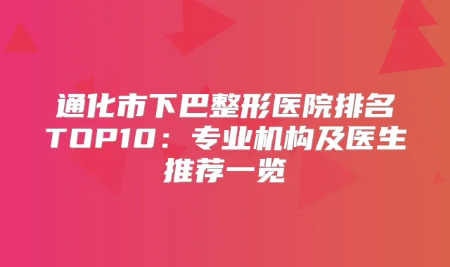 通化市下巴整形医院排名TOP10：专业机构及医生推荐一览