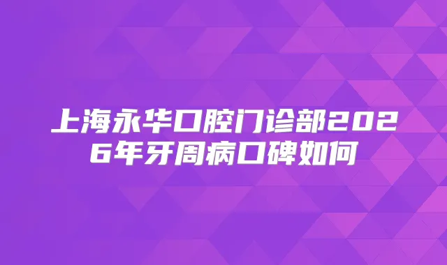 上海永华口腔门诊部2026年牙周病口碑如何