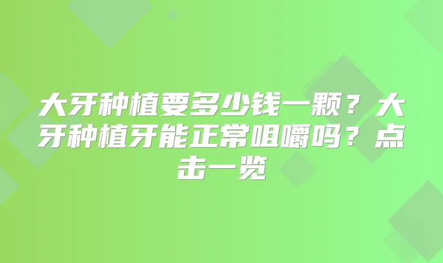 大牙种植要多少钱一颗？大牙种植牙能正常咀嚼吗？点击一览