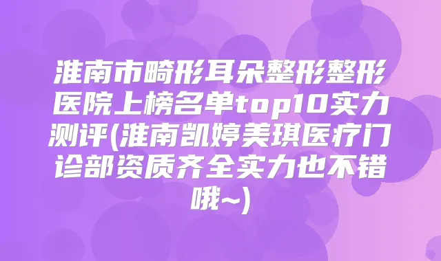 淮南市畸形耳朵整形整形医院上榜名单top10实力测评(淮南凯婷美琪医疗门诊部资质齐全实力也不错哦~)