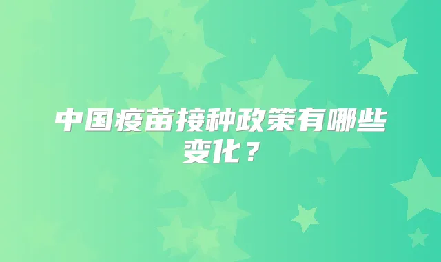 中国疫苗接种政策有哪些变化？