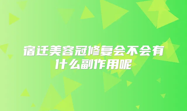 宿迁美容冠修复会不会有什么副作用呢