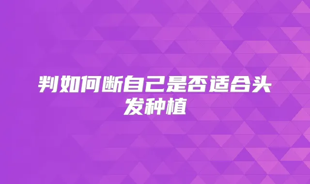 判如何断自己是否适合头发种植