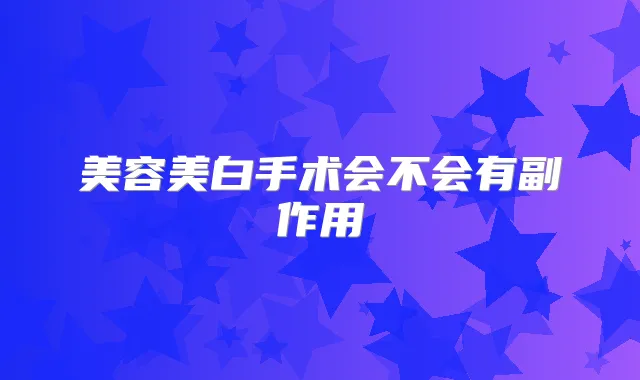 美容美白手术会不会有副作用