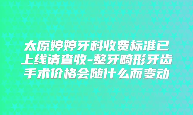 太原婷婷牙科收费标准已上线请查收-整牙畸形牙齿手术价格会随什么而变动