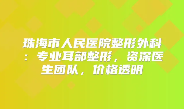 珠海市人民医院整形外科：专业耳部整形，资深医生团队，价格透明