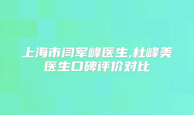 上海市闫军峰医生,杜峰美医生口碑评价对比