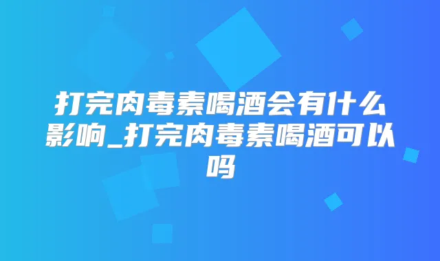打完喝酒会有什么影响_打完喝酒可以吗