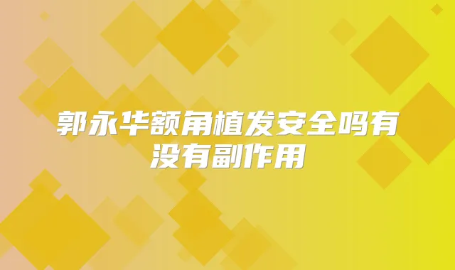 郭永华额角植发安全吗有没有副作用