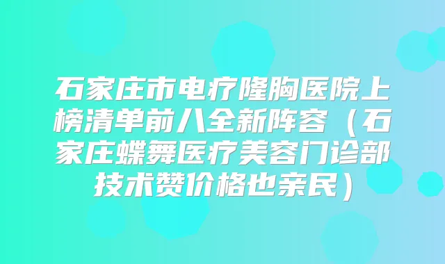石家庄市电疗隆胸医院上榜清单前八全新阵容（石家庄蝶舞医疗美容门诊部技术赞价格也亲民）