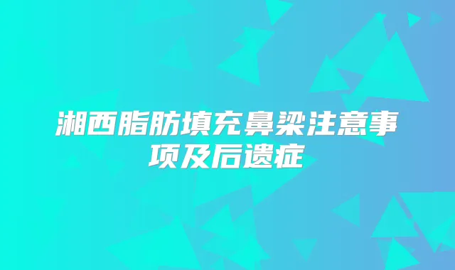 湘西脂肪填充鼻梁注意事项及后遗症