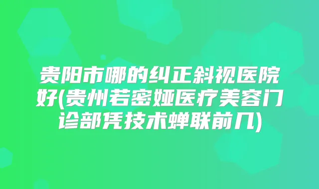 贵阳市哪的纠正斜视医院好(贵州若密娅医疗美容门诊部凭技术蝉联前几)