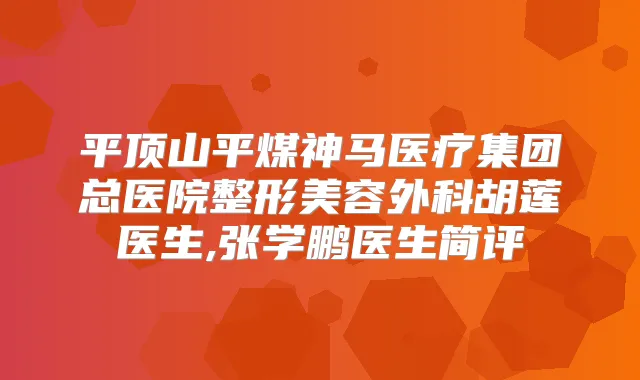 平顶山平煤神马医疗集团总医院整形美容外科胡莲医生,张学鹏医生简评