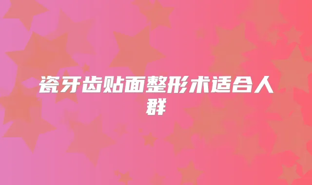 瓷牙齿贴面整形术适合人群
