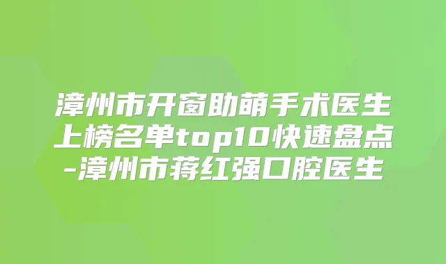 漳州市开窗助萌手术医生上榜名单top10快速盘点-漳州市蒋红强口腔医生