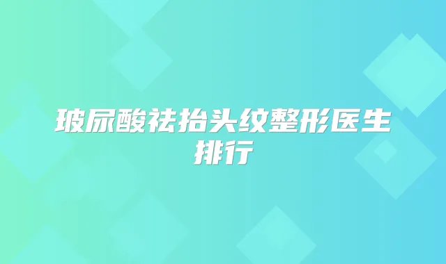 玻尿酸祛抬头纹整形医生排行