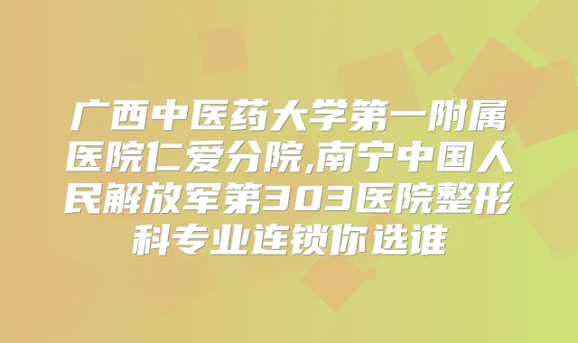 广西中医药大学第一附属医院仁爱分院,南宁中国人民解放军第303医院整形科专业连锁你选谁