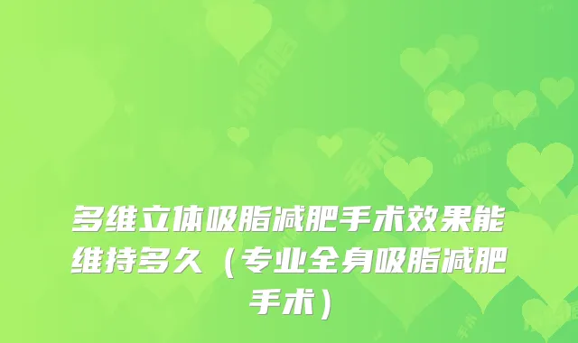 多维立体吸脂减肥手术效果能维持多久(专业全身吸脂减肥手术)