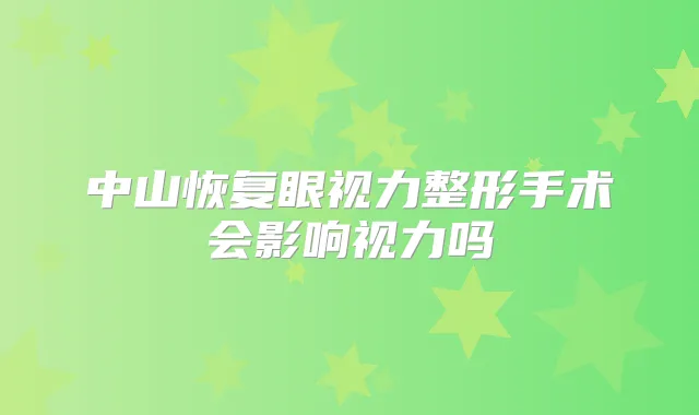中山恢复眼视力整形手术会影响视力吗