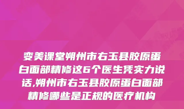 变美课堂朔州市右玉县胶原蛋白面部精修这6个医生凭实力说话,朔州市右玉县胶原蛋白面部精修哪些是正规的医疗机构