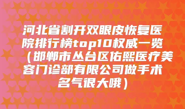 河北省割开双眼皮恢复医院排行榜top10一览（邯郸市丛台区佑熙医疗美容门诊部有限公司做手术名气很大哦）