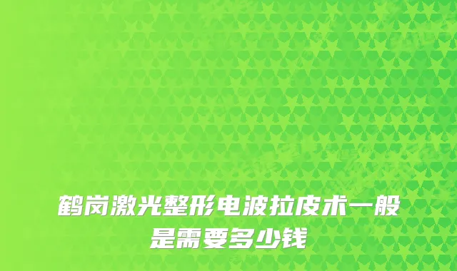 鹤岗激光整形电波拉皮术一般是需要多少钱