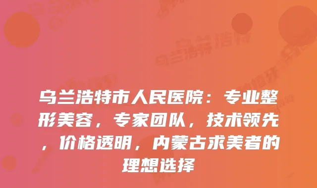 乌兰浩特市人民医院：专业整形美容，专家团队，技术领先，价格透明，内蒙古求美者的理想选择