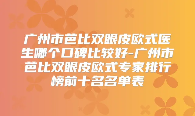 广州市芭比双眼皮欧式医生哪个口碑比较好-广州市芭比双眼皮欧式专家排行榜前十名名单表