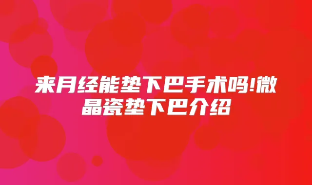 来月经能垫下巴手术吗!微晶瓷垫下巴介绍