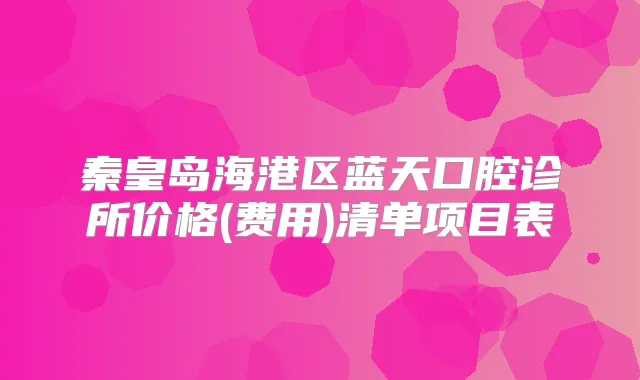 秦皇岛海港区蓝天口腔诊所价格(费用)清单项目表