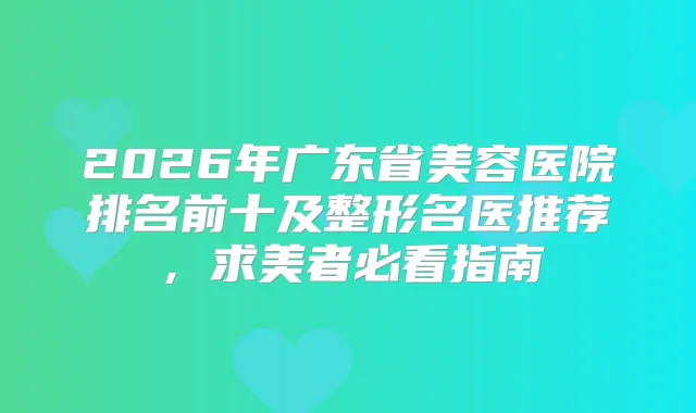 title="2026年广东省美容医院排名前十及整形名医推荐，求美者必看指南"