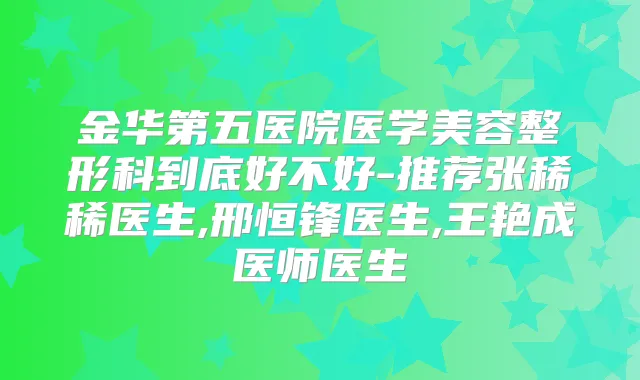 金华第五医院医学美容整形科到底好不好-推荐张稀稀医生,邢恒锋医生,王艳成医师医生