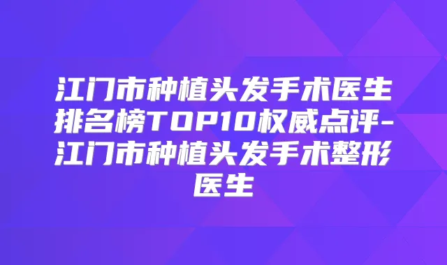 江门市种植头发手术医生排名榜TOP10点评-江门市种植头发手术整形医生