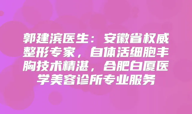 郭建滨医生：安徽省整形专家，自体活细胞丰胸技术精湛，合肥白厦医学美容诊所专业服务
