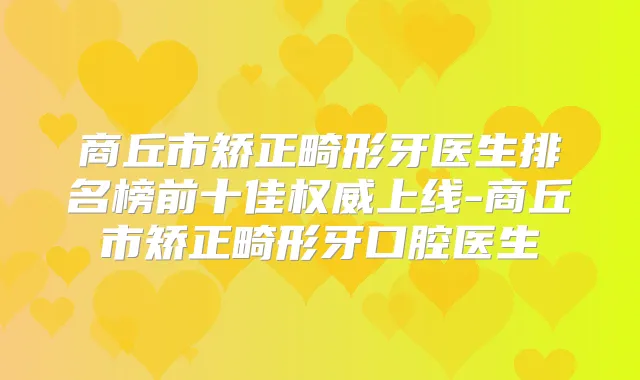 商丘市矫正畸形牙医生排名榜前十佳上线-商丘市矫正畸形牙口腔医生