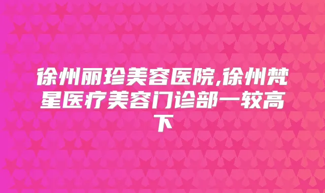 徐州丽珍美容医院,徐州梵星医疗美容门诊部一较高下