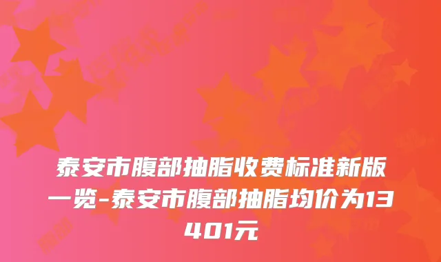 泰安市腹部抽脂收费标准新版一览-泰安市腹部抽脂均价为13401元