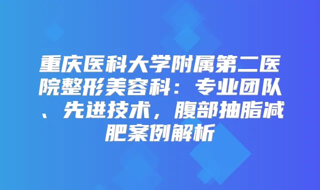 title="重庆医科大学附属第二医院整形美容科：专业团队、先进技术，腹部抽脂减肥案例解析"