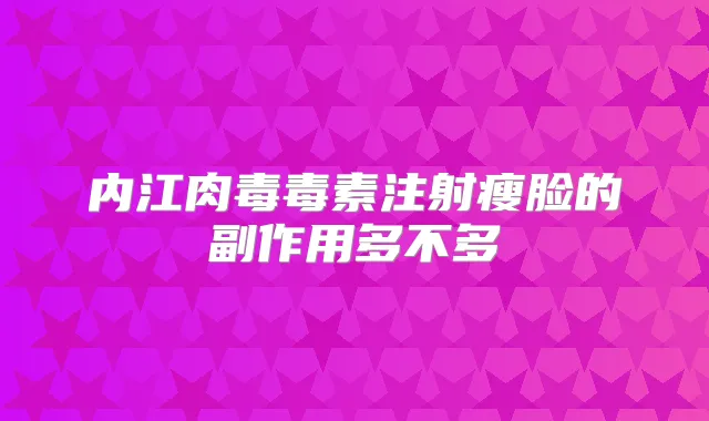 内江肉毒毒素注射瘦脸的副作用多不多