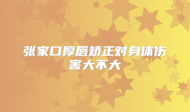 张家口厚唇矫正对身体伤害大不大