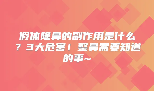 假体隆鼻的副作用是什么？3大危害！整鼻需要知道的事~