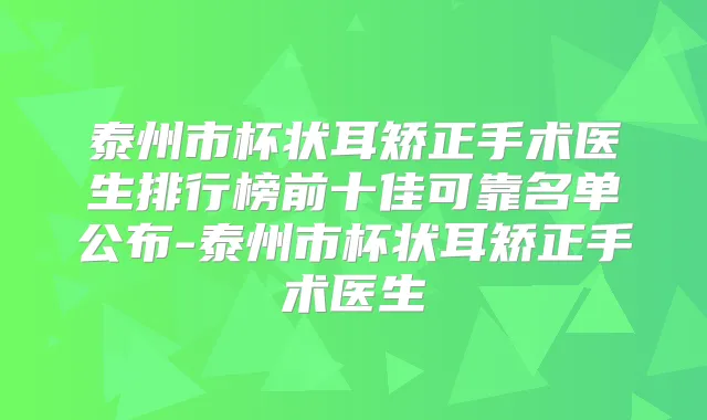 泰州市杯状耳矫正手术医生排行榜前十佳可靠名单公布-泰州市杯状耳矫正手术医生